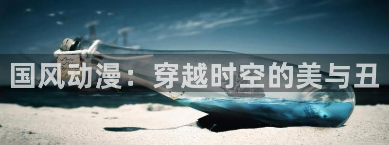 羞羞漫画有哪些：国风动漫：穿越时空的美与丑