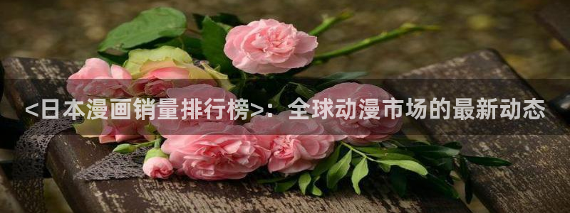 羞羞羞漫画入口：<日本漫画销量排行榜>：全球动漫市场的最新动态