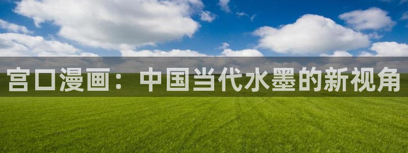 羞羞漫画成人免费：宫口漫画：中国当代水墨的新视角