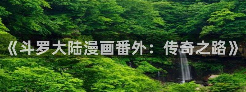 羞羞漫画直播：《斗罗大陆漫画番外：传奇之路》