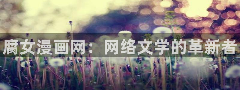 下女初希羞羞漫画：腐女漫画网：网络文学的革新者