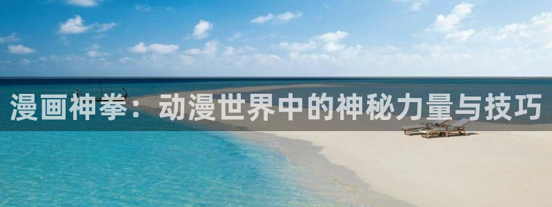 羞羞漫画网页观看：漫画神拳：动漫世界中的神秘力量与技巧